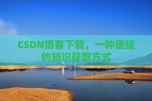 CSDN博客下载，一种便捷的知识获取方式